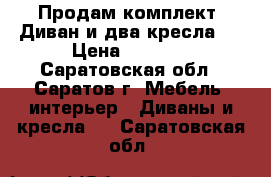 Продам комплект. Диван и два кресла.  › Цена ­ 9 000 - Саратовская обл., Саратов г. Мебель, интерьер » Диваны и кресла   . Саратовская обл.